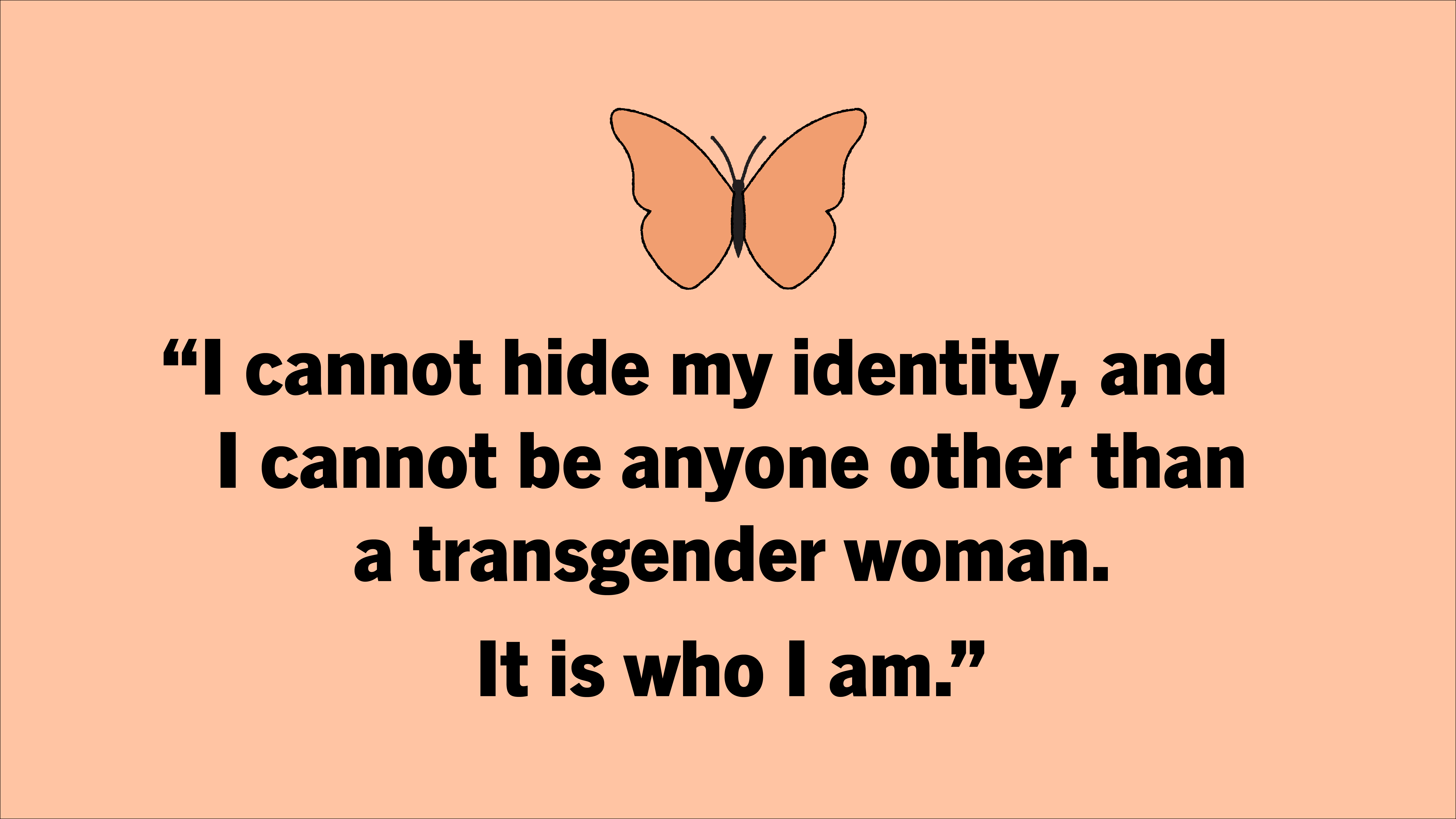 2025_Clinic_INRC_trans-Asylum-Seeker A butterfly and text on an orange field: "I cannot hide my identity, and I cannot be anyone other than a transgeder woman. It is who I am."